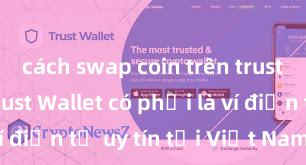 cách swap coin trên trust wallet Trust Wallet có phải là ví điện tử uy tín tại Việt Nam không?