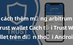 cách thêm mạng arbitrum vào ví trust wallet Cách tải Trust Wallet trên điện thoại Android tại Việt Nam