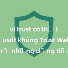 ví trust có thể lưu trữ usdt không Trust Wallet hỗ trợ những đồng tiền nào? Danh sách đầy đủ