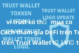 ví trust có thể mua coin không Cách tham gia DeFi trên Trust Wallet tại Việt Nam