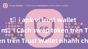 tải apk ví trust wallet phiên bản mới Cách swap token trên Trust Wallet nhanh chóng