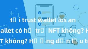 tải trust wallet ios an toàn Trust Wallet có hỗ trợ NFT không? Hướng dẫn lưu trữ NFT