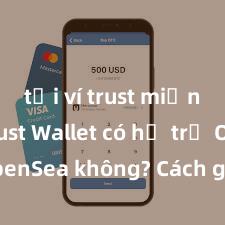 tải ví trust miễn phí Trust Wallet có hỗ trợ OpenSea không? Cách giao dịch NFT